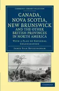 Canada, Nova Scotia, New Brunswick, and the Other British Provinces in North America - James Buckingham Silk