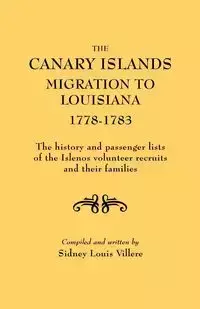 Canary Islands Migration to Louisiana, 1778-1783. the History and Passenger Lists of the Islenos Volunteer Recruits and Their Families - Sidney L. Villere