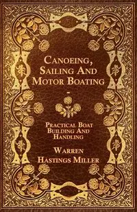 Canoeing, Sailing And Motor Boating - Practical Boat Building And Handling - Warren Miller Hastings