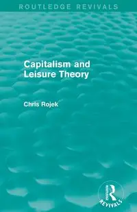 Capitalism and Leisure Theory (Routledge Revivals) - Chris Rojek