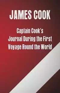 Captain Cook's Journal During the First Voyage Round the World - James Cook