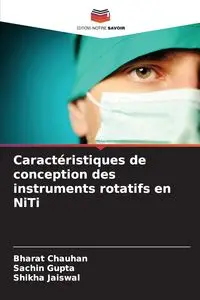 Caractéristiques de conception des instruments rotatifs en NiTi - Chauhan Bharat