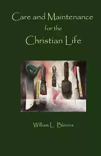 Care and Maintenance of the Christian Life - William L. Blevins