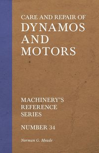 Care and Repair of Dynamos and Motors - Machinery's Reference Series - Number 34 - Meade Norman G.