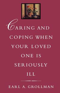 Caring and Coping When Your Loved One is Seriously Ill - Earl A. Grollman