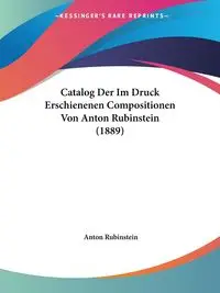 Catalog Der Im Druck Erschienenen Compositionen Von Anton Rubinstein (1889) - Anton Rubinstein