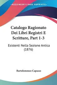 Catalogo Ragionato Dei Libri Registri E Scritture, Part 1-3 - Capasso Bartolommeo