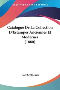 Catalogue De La Collection D'Estampes Anciennes Et Modernes (1880) - Carl Schloesser