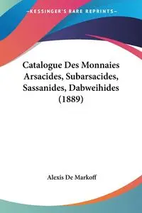 Catalogue Des Monnaies Arsacides, Subarsacides, Sassanides, Dabweihides (1889) - Alexis De Markoff