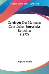 Catalogue Des Monnaies Consulaires, Imperiales Romaines (1877) - Racine Auguste