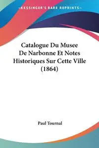 Catalogue Du Musee De Narbonne Et Notes Historiques Sur Cette Ville (1864) - Paul Tournal