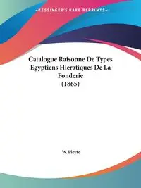 Catalogue Raisonne De Types Egyptiens Hieratiques De La Fonderie (1865) - Pleyte W.