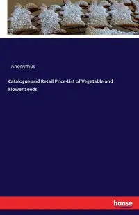 Catalogue and Retail Price-List of Vegetable and Flower Seeds - Anonymus