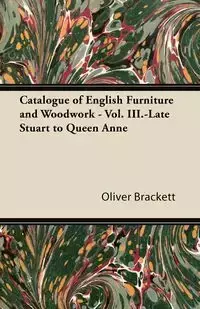 Catalogue of English Furniture and Woodwork - Vol. III.-Late Stuart to Queen Anne - Oliver Brackett