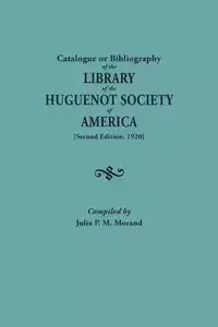 Catalogue or Bibliography of the Library of the Huguenot Society of America (Second Edition, 1920) - Julia P. Morand M.