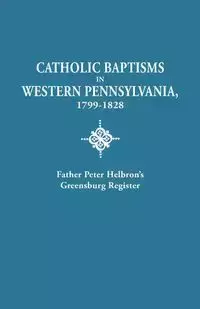 Catholic Baptisms in Western Pennsylvania, 1799-1828 - Peter Helbron