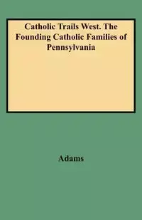 Catholic Trails West. the Founding Catholic Families of Pennsylvania - Edmund Adams