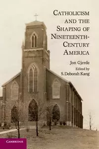 Catholicism and the Shaping of Nineteenth-Century America - Jon Gjerde