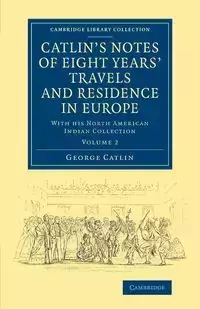 Catlin's Notes of Eight Years' Travels and Residence in Europe - George Catlin