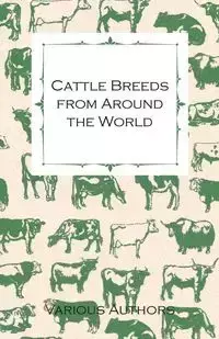 Cattle Breeds from Around the World - A Collection of Articles on the Aberdeen Angus, the Hereford, Shorthorns and Other Important Breeds of Cattle - Various