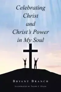 Celebrating Christ and Christ's Power in My Soul - Bryant Branch