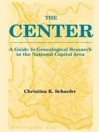 Center. a Guide to Genealogical Research in the National Capital Area - Christina K. Schaefer