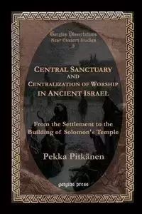 Central Sanctuary and Centralization of Worship in Ancient Israel - Pitkdnen Pekka