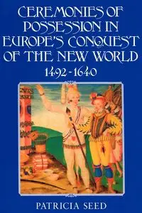 Ceremonies of Possession in Europe's Conquest of the New World, 1492 1640 - Patricia Seed