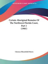 Certain Aboriginal Remains Of The Northwest Florida Coast, Part 1 (1901) - Clarence Moore Bloomfield