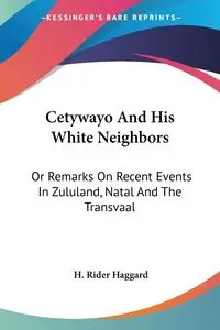 Cetywayo And His White Neighbors - Haggard H. Rider