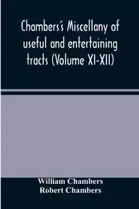 Chambers's miscellany of useful and entertaining tracts (Volume XI-XII) - William Chambers