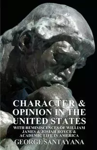 Character and Opinion in the United States, with Reminiscences of William James and Josiah Royce and Academic Life in America - George Santayana