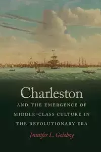 Charleston and the Emergence of Middle-Class Culture in the Revolutionary Era - Jennifer L. Goloboy