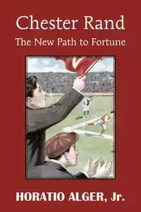 Chester Rand or the New Path to Fortune - Alger Horatio Jr.