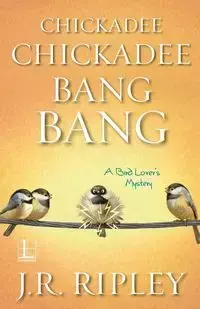 Chickadee Chickadee Bang Bang - Ripley J.R.