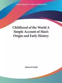 Childhood of the World A Simple Account of Man's Origin and Early History - Edward Clodd