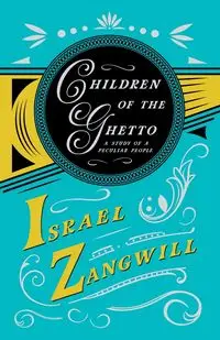 Children Of The Ghetto - A Study Of A Peculiar People - Israel Zangwill