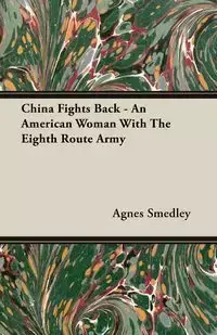 China Fights Back - An American Woman With The Eighth Route Army - Agnes Smedley