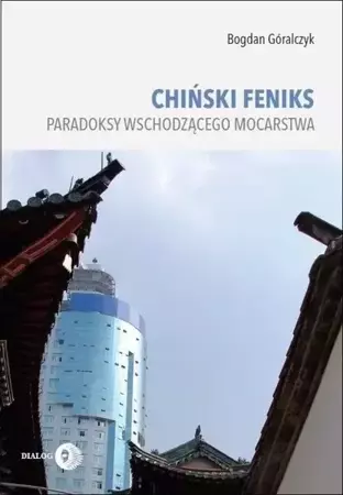 Chiński feniks. Paradoksy wschodzącego mocarst - Bogdan Góralczyk
