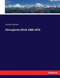 Chirurgische Klinik 1860-1876 - Billroth Theodor