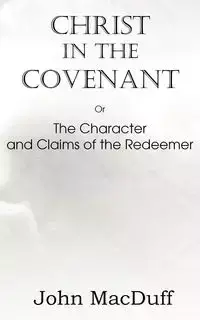 Christ in the Covenant, Or  The Character and Claims of the Redeemer - John MacDuff