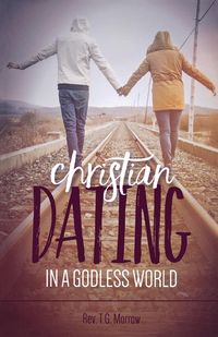 Christian Dating in a Godless World - Morrow Rev. T. G.