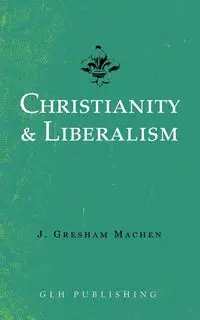 Christianity & Liberalism - Machen J. Gresham