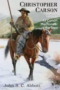 Christopher Carson, Familiarly Known as Kit Carson the Pioneer of the West - John S. Abbott C.