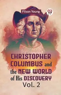 Christopher Columbus And The New World Of His Discovery Vol. 2 - Young Filson