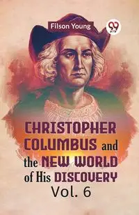 Christopher Columbus And The New World Of His Discovery Vol. 6 - Young Filson