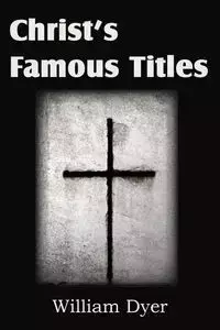 Christ's Famous Titles - William Dyer