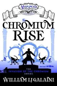 Chromium Rise - A Misplaced Adventures Novel - William Galaini LJ