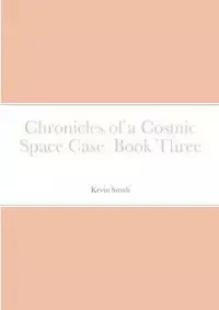 Chronicles of a Cosmic Space Case  Book Three - Kevin Smith