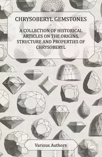 Chrysoberyl Gemstones - A Collection of Historical Articles on the Origins, Structure and Properties of Chrysoberyl - Various